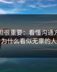 不热门但很重要：看懂沟通方式，你就明白为什么看似无辜的人最难受