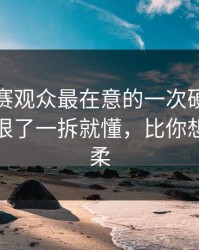 每日大赛观众最在意的一次硬刚，不夸张太狠了一拆就懂，比你想的更温柔