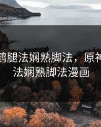 原神申鹤腿法娴熟脚法，原神申鹤腿法娴熟脚法漫画