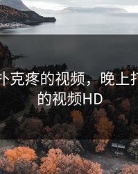 晚上打扑克疼的视频，晚上打扑克疼的视频HD
