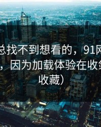 如果你总找不到想看的，91网越用越“像”，因为加载体验在收敛（建议收藏）