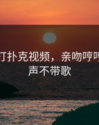 做运动打扑克视频，亲吻哼哼唧唧原声不带歌