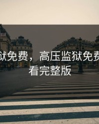 高压监狱免费，高压监狱免费视频观看完整版