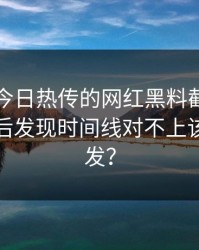 黑料网今日热传的网红黑料截图一步步验证后发现时间线对不上该不该转发？