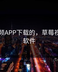 草莓视频APP下载的，草莓视频下的软件