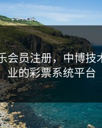 中博娱乐会员注册，中博技术支持专业的彩票系统平台