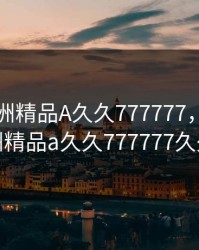 国产亚洲精品A久久777777，国产亚洲精品a久久777777久久