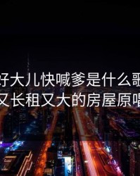好大儿好大儿快喊爹是什么歌，又大又长租又大的房屋原唱