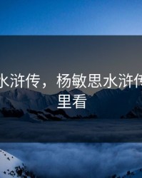 杨敏思水浒传，杨敏思水浒传全集哪里看