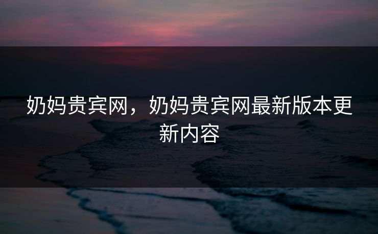 奶妈贵宾网，奶妈贵宾网最新版本更新内容
