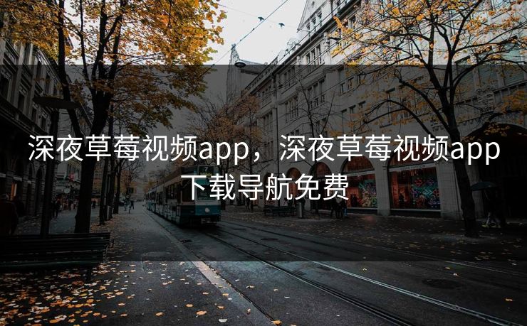 深夜草莓视频app，深夜草莓视频app下载导航免费