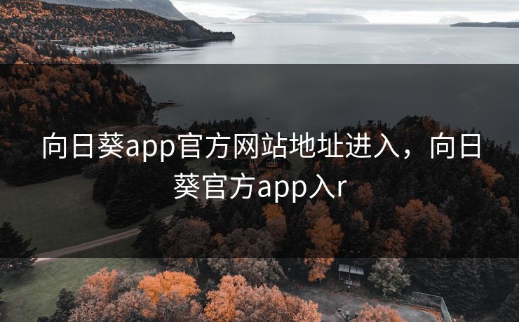 向日葵app官方网站地址进入，向日葵官方app入r