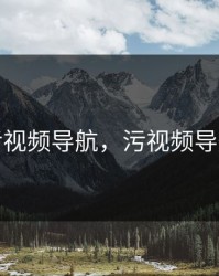 污视频导航，污视频导航