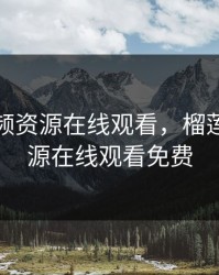 榴莲视频资源在线观看，榴莲视频资源在线观看免费