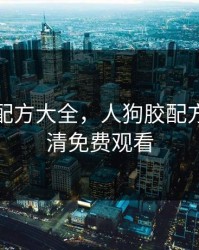 人狗胶配方大全，人狗胶配方大全高清免费观看