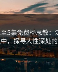 金梅瓶1至5集免费杨思敏：沉浸在经典之中，探寻人性深处的真谛