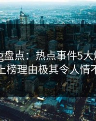 糖心vlog盘点：热点事件5大爆点，当事人上榜理由极其令人情不自禁