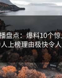 魅影直播盘点：爆料10个惊人真相，主持人上榜理由极快令人动情