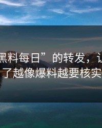 一条“黑料每日”的转发，让我明白了越像爆料越要核实