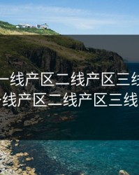 久亚洲一线产区二线产区三线区，久亚洲一线产区二线产区三线区本色