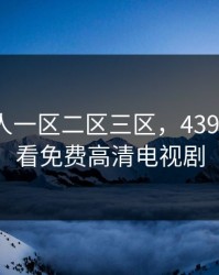 欧洲成人一区二区三区，4399在线观看免费高清电视剧