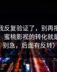 这几天我反复验证了，别再把锅甩给运气了，蜜桃影视的转化就是关键（别急，后面有反转）