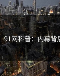【独家】91网科普：内幕背后5大爆点
