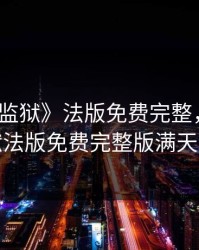 《高压监狱》法版免费完整，高压监狱法版免费完整版满天星