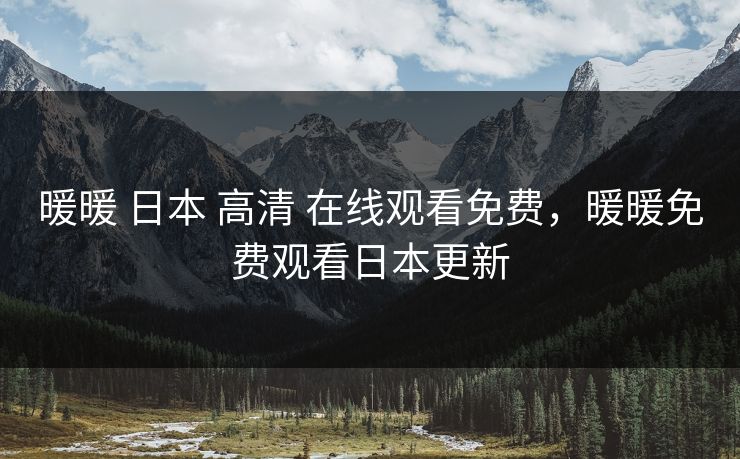 暖暖 日本 高清 在线观看免费，暖暖免费观看日本更新
