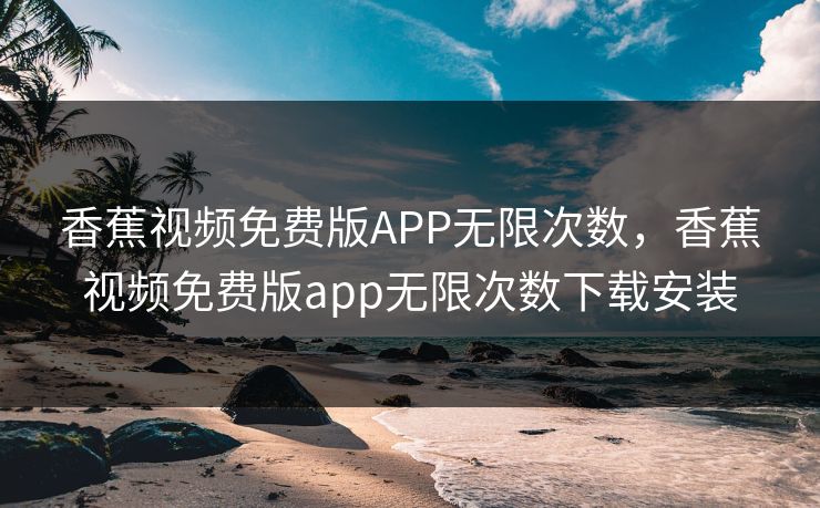香蕉视频免费版APP无限次数,香蕉视频免费版app无限次数下载安装 香蕉视频免费版APP无限次数,香蕉视频免费版app无限次数下载安装