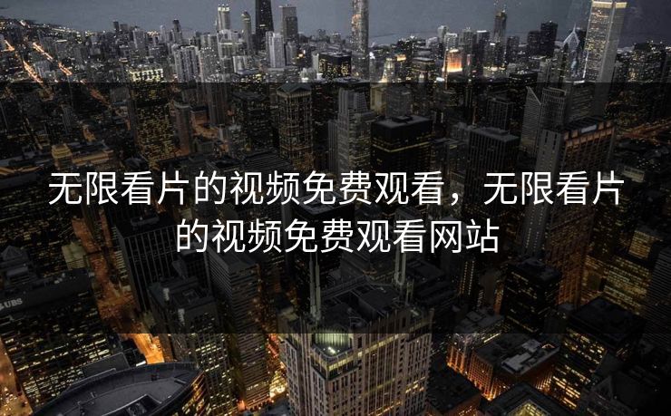 无限看片的视频免费观看,无限看片的视频免费观看网站 无限看片的视频免费观看,无限看片的视频免费观看网站