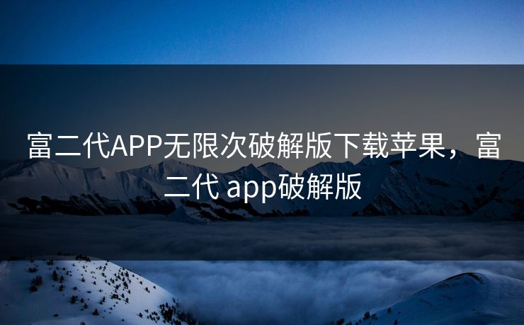 富二代APP无限次破解版下载苹果，富二代 app破解版