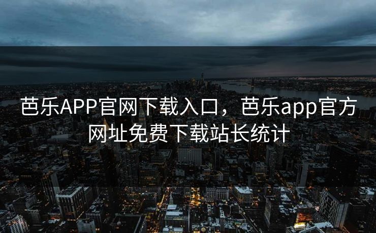 芭乐APP官网下载入口,芭乐app官方网址免费下载站长统计 芭乐APP官网下载入口,芭乐app官方网址免费下载站长统计