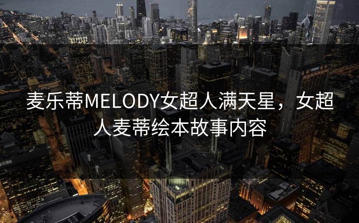 麦乐蒂MELODY女超人满天星,女超人麦蒂绘本故事内容 麦乐蒂MELODY女超人满天星,女超人麦蒂绘本故事内容