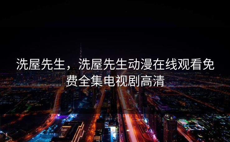洗屋先生,洗屋先生动漫在线观看免费全集电视剧高清 洗屋先生,洗屋先生动漫在线观看免费全集电视剧高清
