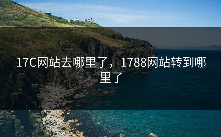 17C网站去哪里了,1788网站转到哪里了 17C网站去哪里了,1788网站转到哪里了