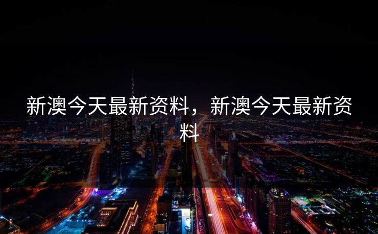 新澳今天最新资料,新澳今天最新资料 新澳今天最新资料,新澳今天最新资料