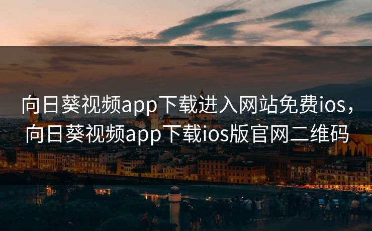向日葵视频app下载进入网站免费ios，向日葵视频app下载ios版官网二维码