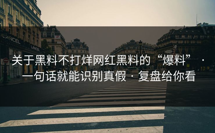 关于黑料不打烊网红黑料的“爆料” · 一句话就能识别真假 · 复盘给你看 关于黑料不打烊网红黑料的“爆料” · 一句话就能识别真假 · 复盘给你看