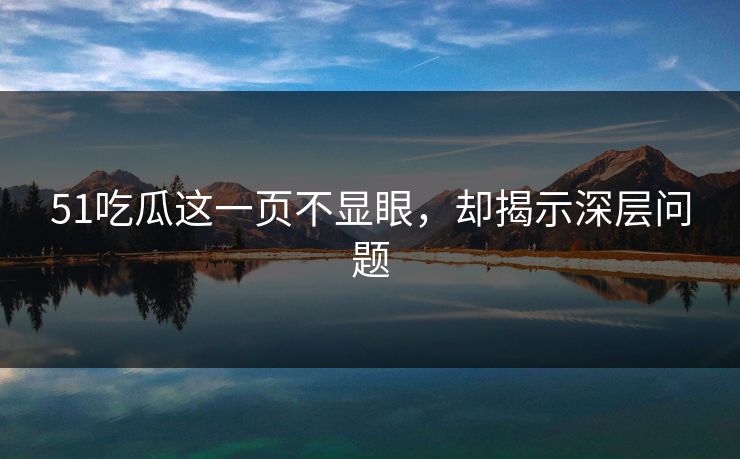51吃瓜这一页不显眼,却揭示深层问题 51吃瓜这一页不显眼,却揭示深层问题